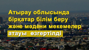 Фотография к новости: Атырауда бірқатар білім мен мәдениет мекемелерінің атаулары өзгерді