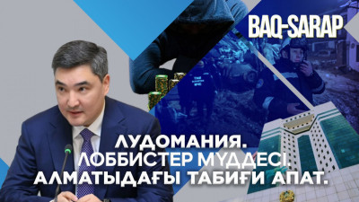 Лудомания. Лоббистер мүддесі. Алматыдағы табиғи апат