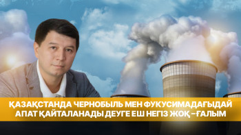 Фотография к новости: Қазақстанда Чернобыль мен Фукусимадағыдай апат қайталанады деуге еш негіз жоқ – ғалым